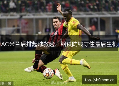 AC米兰后排起球救险,钢铁防线守住最后生机 AC米兰后排起球救险,钢铁防线守住最后生机