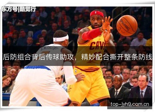 后防组合背后传球助攻，精妙配合撕开整条防线