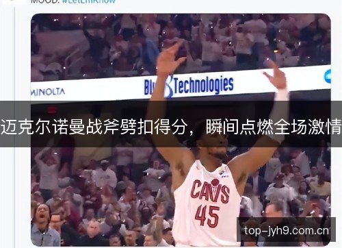 迈克尔诺曼战斧劈扣得分，瞬间点燃全场激情