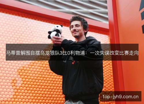马蒂普解围自摆乌龙狼队3比0利物浦：一次失误改变比赛走向